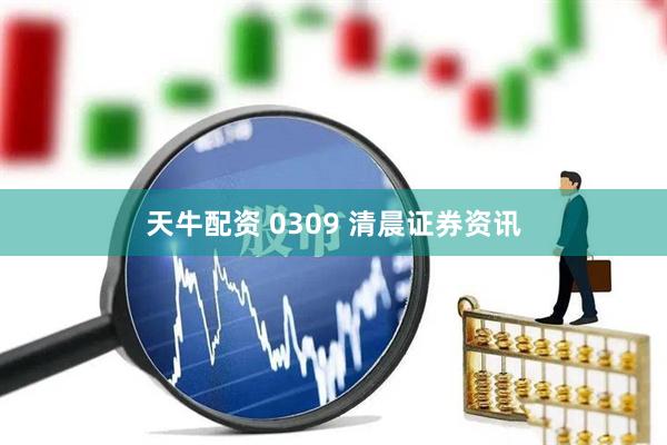 天牛配资 0309 清晨证券资讯