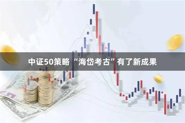 中证50策略 “海岱考古”有了新成果