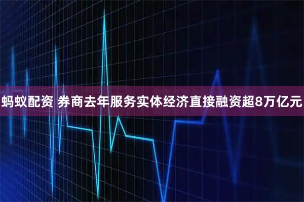 蚂蚁配资 券商去年服务实体经济直接融资超8万亿元