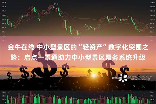 金牛在线 中小型景区的“轻资产”数字化突围之路：启点一景通助力中小型景区票务系统升级