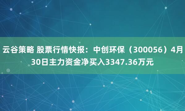 云谷策略 股票行情快报：中创环保（300056）4月30日主力资金净买入3347.36万元