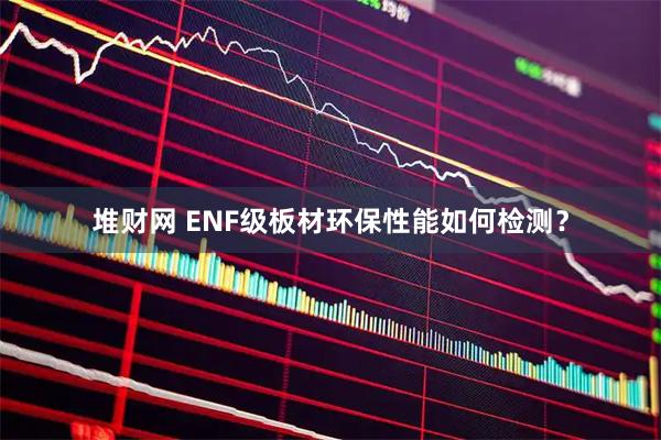 堆财网 ENF级板材环保性能如何检测？