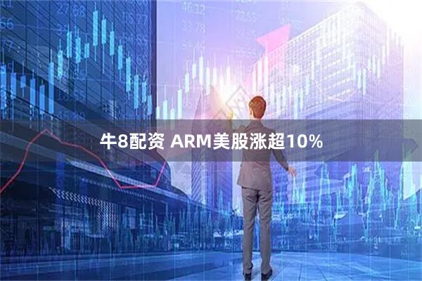 牛8配资 ARM美股涨超10%