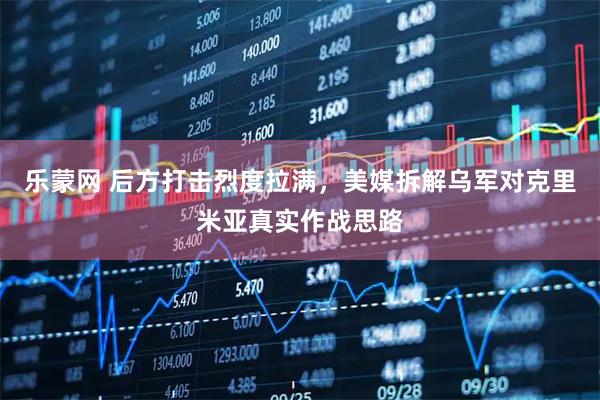 乐蒙网 后方打击烈度拉满，美媒拆解乌军对克里米亚真实作战思路