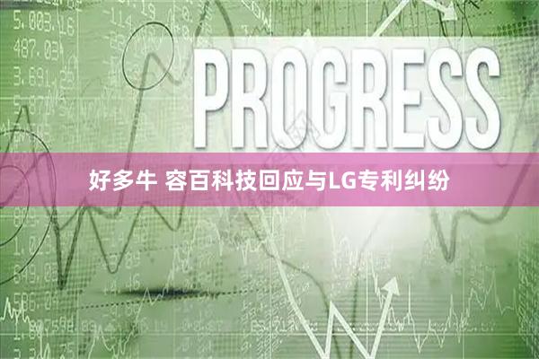 好多牛 容百科技回应与LG专利纠纷
