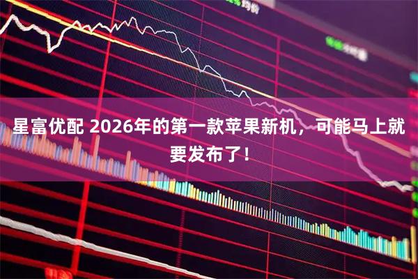 星富优配 2026年的第一款苹果新机,可能马上就要发布了!
