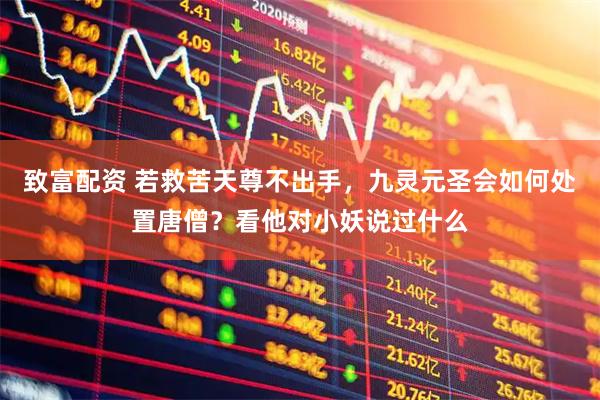 致富配资 若救苦天尊不出手，九灵元圣会如何处置唐僧？看他对小妖说过什么