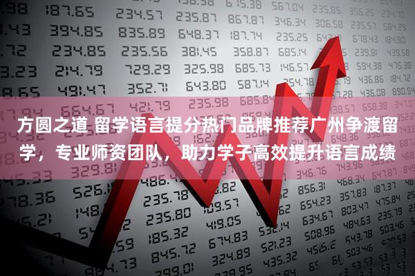 方圆之道 留学语言提分热门品牌推荐广州争渡留学，专业师资团队，助力学子高效提升语言成绩