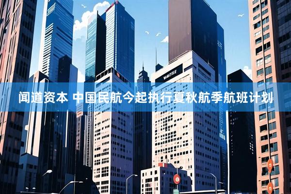 闻道资本 中国民航今起执行夏秋航季航班计划