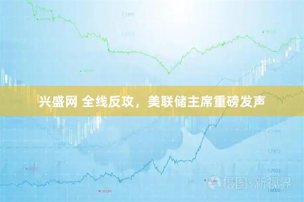 兴盛网 全线反攻，美联储主席重磅发声