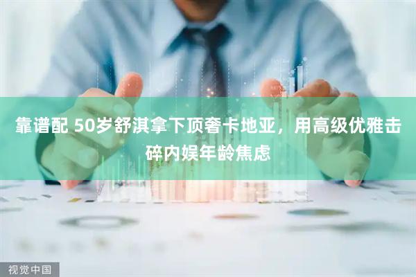 靠谱配 50岁舒淇拿下顶奢卡地亚，用高级优雅击碎内娱年龄焦虑