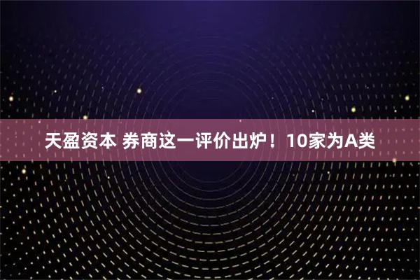 天盈资本 券商这一评价出炉！10家为A类
