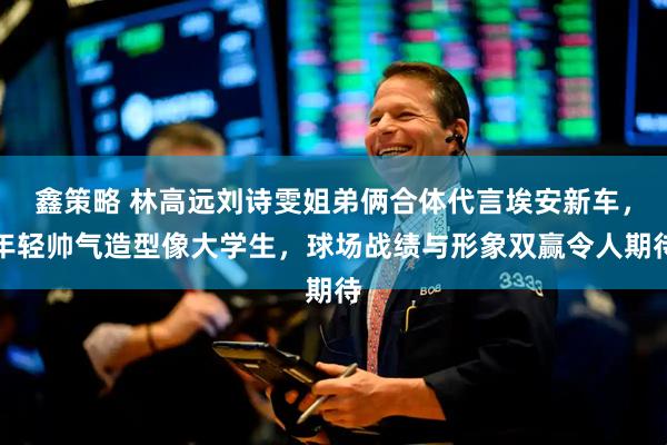 鑫策略 林高远刘诗雯姐弟俩合体代言埃安新车，年轻帅气造型像大学生，球场战绩与形象双赢令人期待