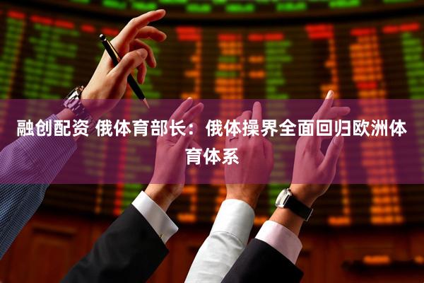 融创配资 俄体育部长：俄体操界全面回归欧洲体育体系