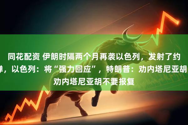 同花配资 伊朗时隔两个月再袭以色列，发射了约10枚导弹，以色列：将“强力回应”，特朗普：劝内塔尼亚胡不要报复