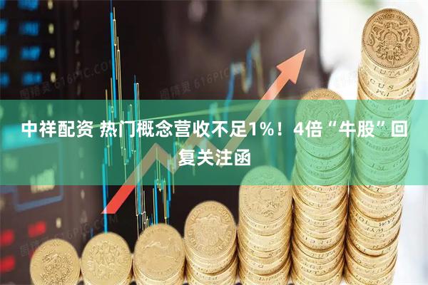 中祥配资 热门概念营收不足1%！4倍“牛股”回复关注函