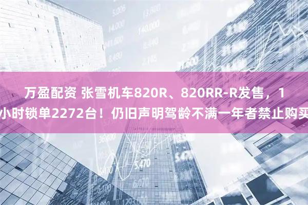 万盈配资 张雪机车820R、820RR-R发售，1小时锁单2272台！仍旧声明驾龄不满一年者禁止购买