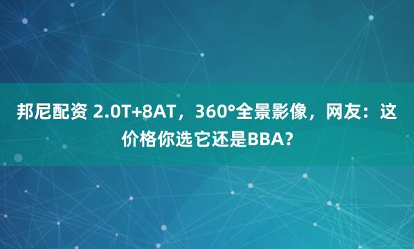 邦尼配资 2.0T+8AT，360°全景影像，网友：这价格你选它还是BBA？