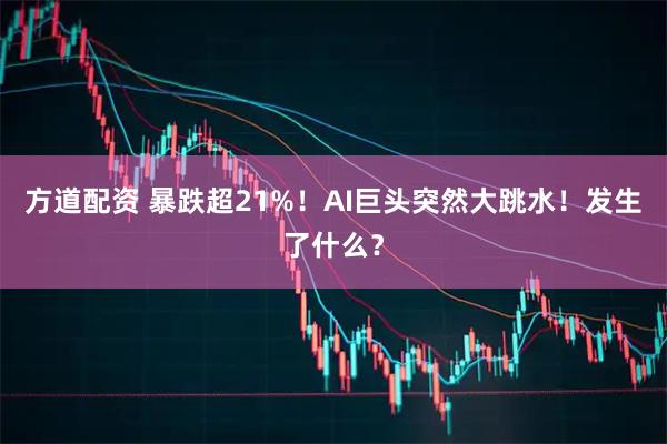 方道配资 暴跌超21%！AI巨头突然大跳水！发生了什么？