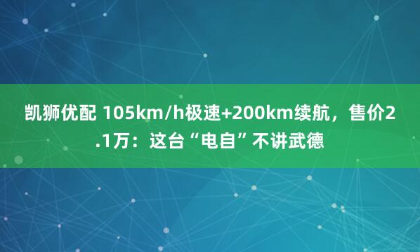 凯狮优配 105km/h极速+200km续航，售价2.1万：这台“电自”不讲武德