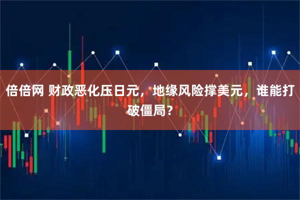 倍倍网 财政恶化压日元，地缘风险撑美元，谁能打破僵局？