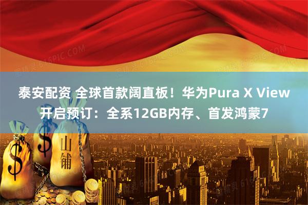 泰安配资 全球首款阔直板!华为Pura X View开启预订:全系12GB内存、首发鸿蒙7